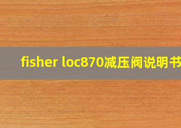 fisher loc870减压阀说明书